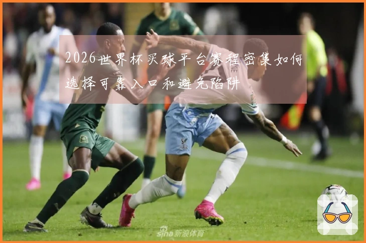2026世界杯买球平台赛程密集如何选择可靠入口和避免陷阱