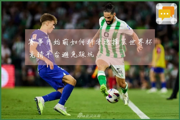 赛事开始前如何科学选择买世界杯竞猜平台避免踩坑