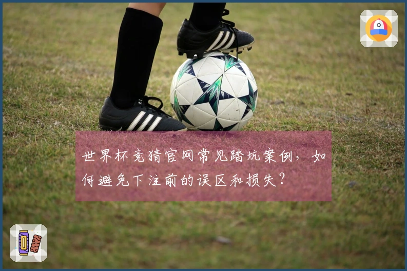世界杯竞猜官网常见踏坑案例，如何避免下注前的误区和损失？