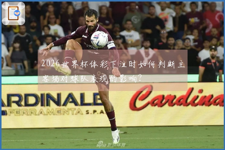 2026世界杯体彩下注时如何判断主客场对球队表现的影响？