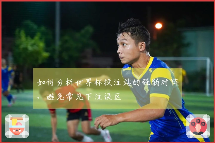 如何分析世界杯投注站的强弱对阵，避免常见下注误区