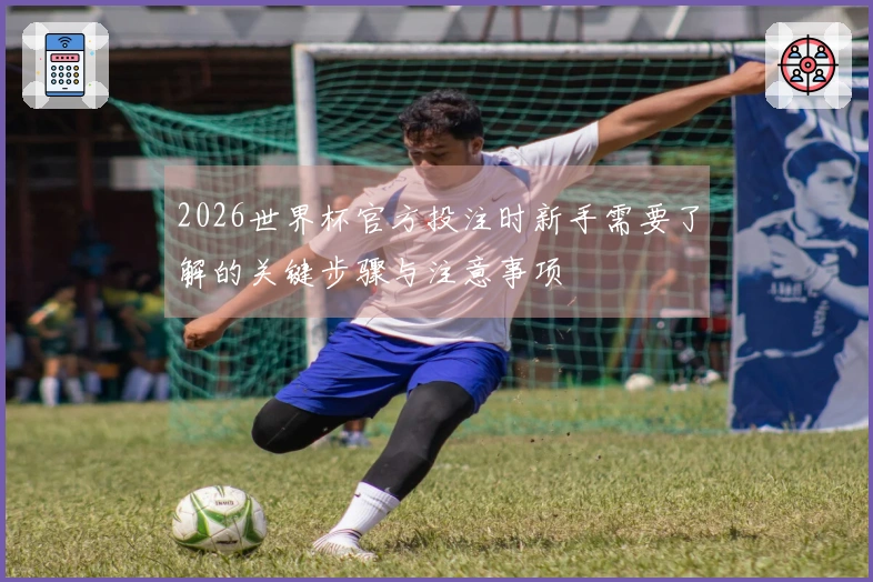 2026世界杯官方投注时新手需要了解的关键步骤与注意事项