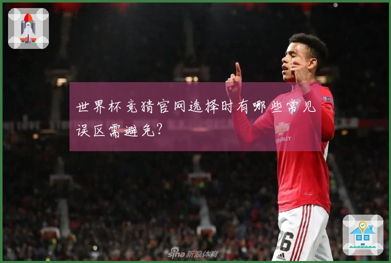 世界杯竞猜官网选择时有哪些常见误区需避免？