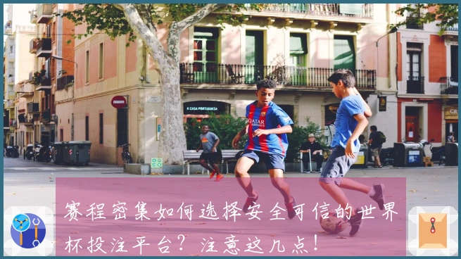 赛程密集如何选择安全可信的世界杯投注平台?注意这几点!