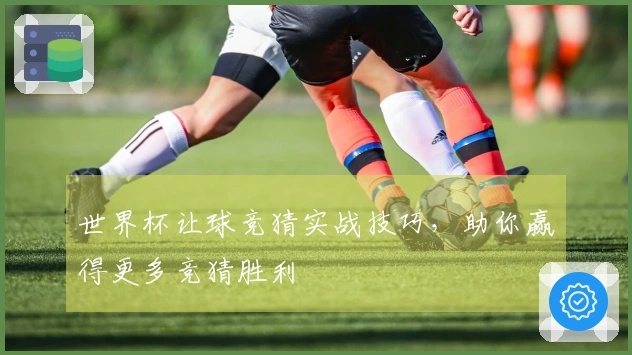 世界杯让球竞猜实战技巧，助你赢得更多竞猜胜利