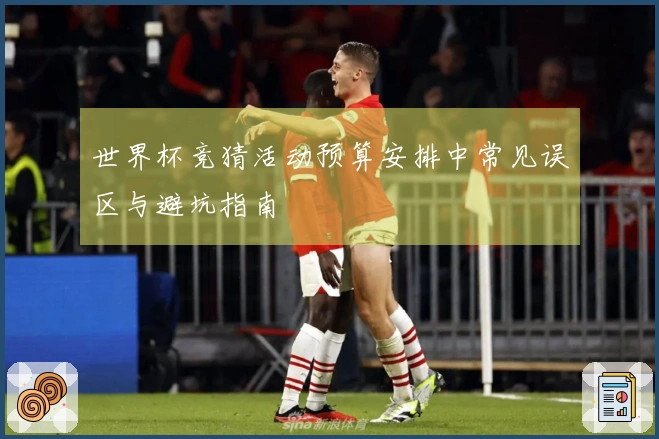 世界杯竞猜活动预算安排中常见误区与避坑指南