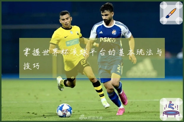 掌握世界杯滚球平台的基本玩法与技巧