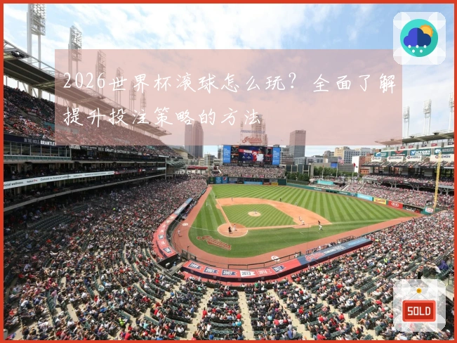 2026世界杯滚球怎么玩？全面了解提升投注策略的方法