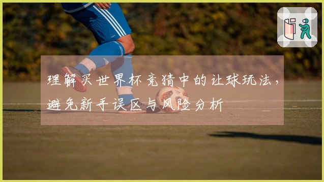 理解买世界杯竞猜中的让球玩法，避免新手误区与风险分析