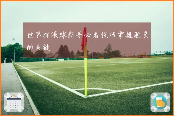 世界杯滚球新手必看技巧掌握胜负的关键