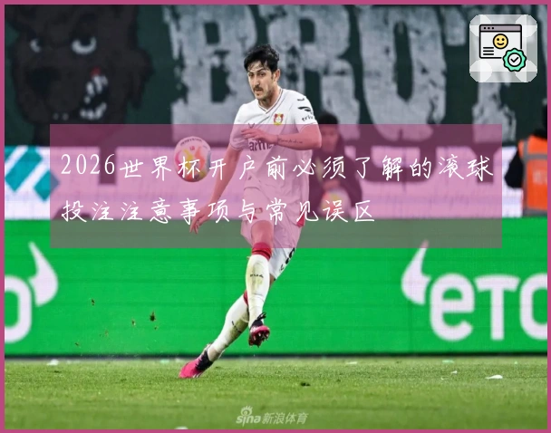 2026世界杯开户前必须了解的滚球投注注意事项与常见误区