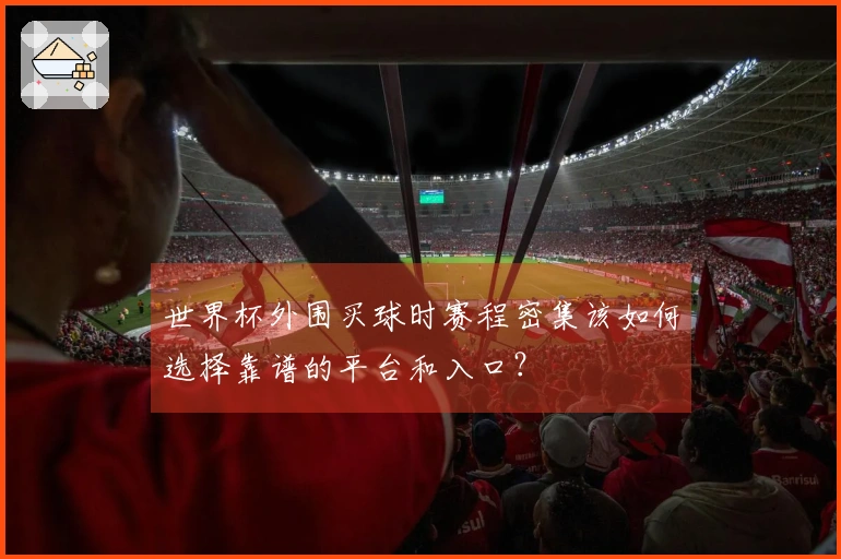 世界杯外围买球时赛程密集该如何选择靠谱的平台和入口?