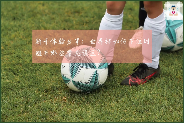 新手体验分享：世界杯如何下注时避开哪些常见误区？