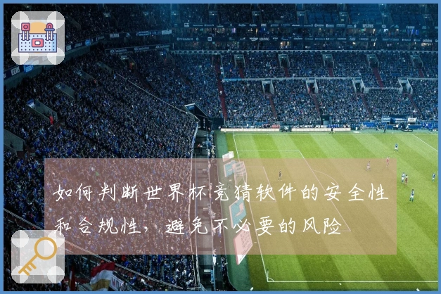 如何判断世界杯竞猜软件的安全性和合规性，避免不必要的风险
