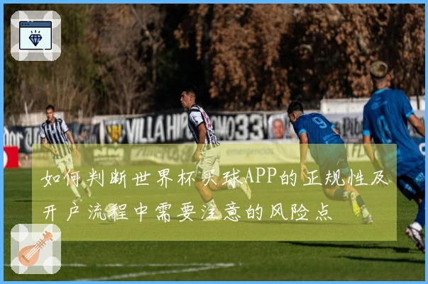 如何判断世界杯买球APP的正规性及开户流程中需要注意的风险点