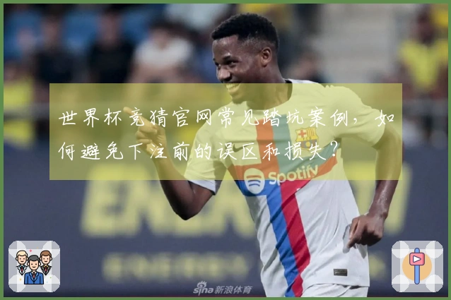 世界杯竞猜官网常见踏坑案例，如何避免下注前的误区和损失？