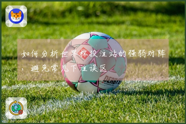如何分析世界杯投注站的强弱对阵，避免常见下注误区