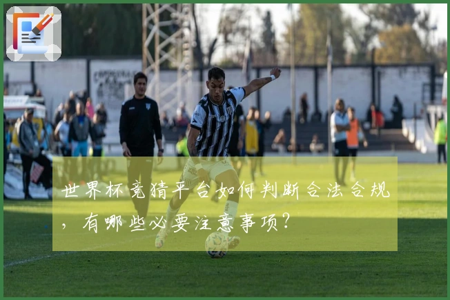 世界杯竞猜平台如何判断合法合规，有哪些必要注意事项？