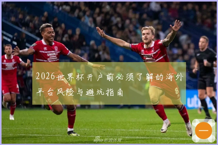 2026世界杯开户前必须了解的海外平台风险与避坑指南